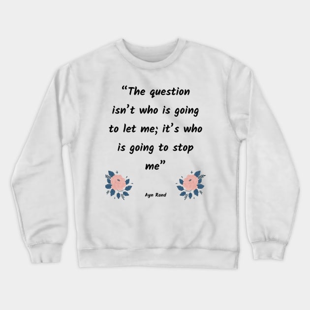 The question isn’t who is going to let me; it’s who is going to stop me Crewneck Sweatshirt by Just Simple and Awesome